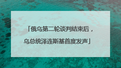 俄乌第二轮谈判结束后，乌总统泽连斯基首度发声