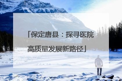 保定唐县：探寻医院高质量发展新路径