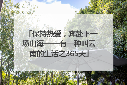 保持热爱，奔赴下一场山海——有一种叫云南的生活之365天