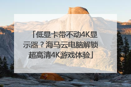 低显卡带不动4K显示器？海马云电脑解锁超高清4K游戏体验