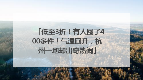 低至3折！有人囤了400多件！气温回升，杭州一地却出奇热闹
