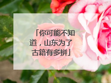 你可能不知道，山东为了古籍有多拼
