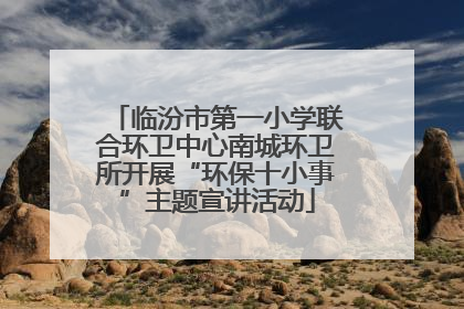 临汾市第一小学联合环卫中心南城环卫所开展“环保十小事”主题宣讲活动