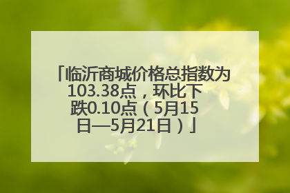 临沂商城价格总指数为103.38点，环比下跌0.10点（5月15日—5月21日）