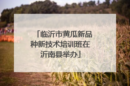 临沂市黄瓜新品种新技术培训班在沂南县举办
