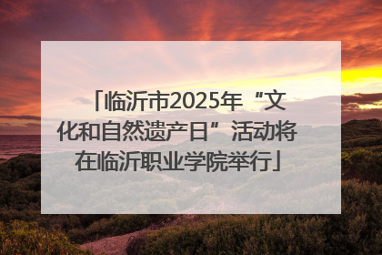 临沂市2025年“文化和自然遗产日”活动将在临沂职业学院举行
