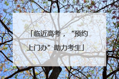 临近高考，“预约上门办”助力考生