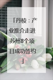 丹棱：产业推介走进苏州8个项目成功签约