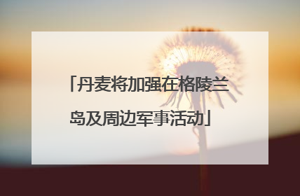 丹麦将加强在格陵兰岛及周边军事活动