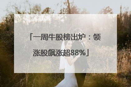 一周牛股榜出炉：领涨股飙涨超88%