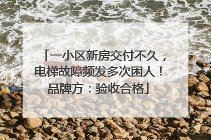 一小区新房交付不久，电梯故障频发多次困人！品牌方：验收合格