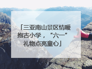 三亚南山景区情暖抱古小学，“六一”礼物点亮童心
