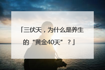 三伏天，为什么是养生的“黄金40天”？