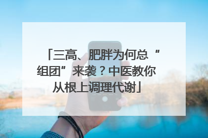 三高、肥胖为何总“组团”来袭？中医教你从根上调理代谢