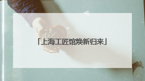 上海工匠馆焕新归来