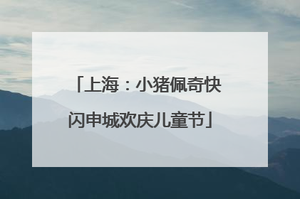 上海：小猪佩奇快闪申城欢庆儿童节