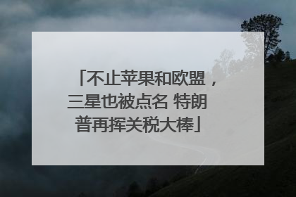 不止苹果和欧盟，三星也被点名 特朗普再挥关税大棒