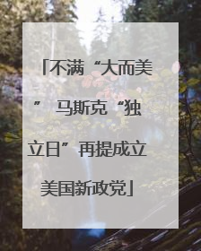 不满“大而美” 马斯克“独立日”再提成立美国新政党