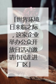 世界环境日来临之际，这家企业举办公众开放日活动邀请市民走进厂区