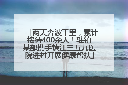 两天奔波千里，累计接待400余人！驻镇某部携手镇江三五九医院进村开展健康帮扶
