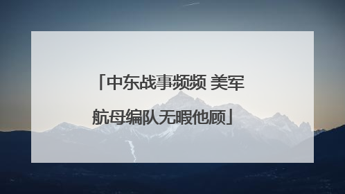 中东战事频频 美军航母编队无暇他顾