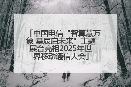 中国电信“智算慧万象 星辰启未来”主题展台亮相2025年世界移动通信大会