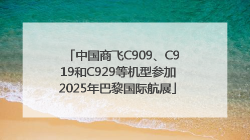 中国商飞C909、C919和C929等机型参加2025年巴黎国际航展
