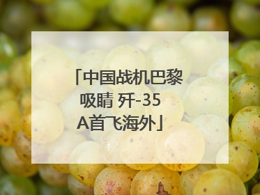 中国战机巴黎吸睛 歼-35A首飞海外