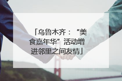 乌鲁木齐：“美食嘉年华”活动增进邻里之间友情