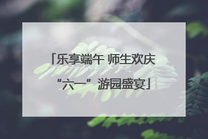 乐享端午 师生欢庆“六一”游园盛宴