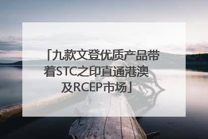 九款文登优质产品带着STC之印直通港澳及RCEP市场
