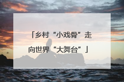 乡村“小戏骨”走向世界“大舞台”