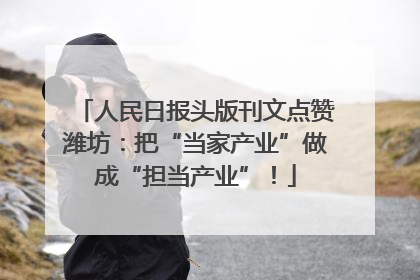 人民日报头版刊文点赞潍坊：把“当家产业”做成“担当产业”！