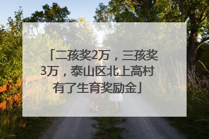 二孩奖2万，三孩奖3万，泰山区北上高村有了生育奖励金