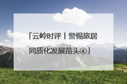 云岭时评丨警惕旅居同质化发展苗头④