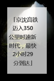 京沈高铁迈入350公里时速新时代，最快2小时29分到达