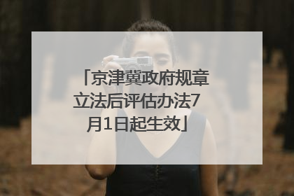 京津冀政府规章立法后评估办法7月1日起生效