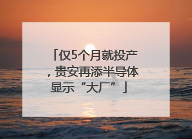 仅5个月就投产，贵安再添半导体显示“大厂”