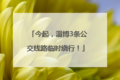 今起，淄博3条公交线路临时绕行！