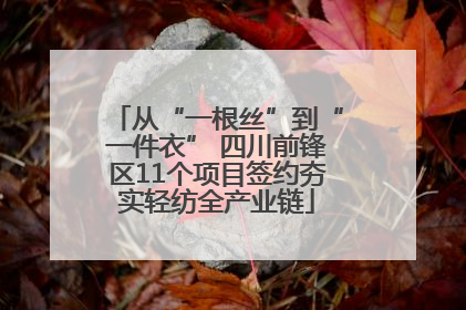 从“一根丝”到“一件衣” 四川前锋区11个项目签约夯实轻纺全产业链