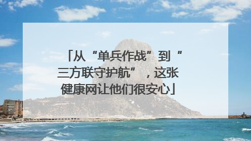 从“单兵作战”到“三方联守护航”，这张健康网让他们很安心