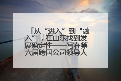 从“进入”到“融入”，在山东找到发展确定性——写在第六届跨国公司领导人青岛峰会开幕之际