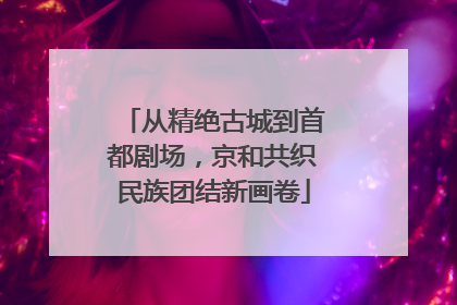 从精绝古城到首都剧场，京和共织民族团结新画卷
