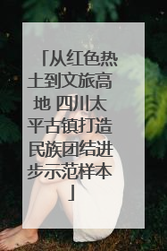 从红色热土到文旅高地 四川太平古镇打造民族团结进步示范样本