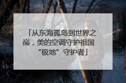从东海孤岛到世界之巅，美的空调守护祖国“极地”守护者