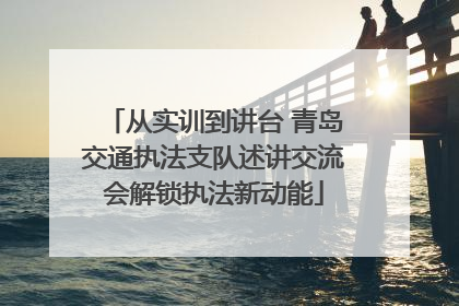 从实训到讲台 青岛交通执法支队述讲交流会解锁执法新动能