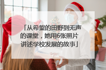 从希望的田野到无声的课堂，她用6张照片讲述学校发展的故事