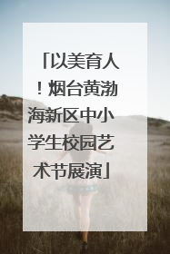 以美育人！烟台黄渤海新区中小学生校园艺术节展演