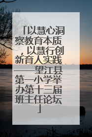 以慧心洞察教育本质，以慧行创新育人实践——望江县第一小学举办第十三届班主任论坛