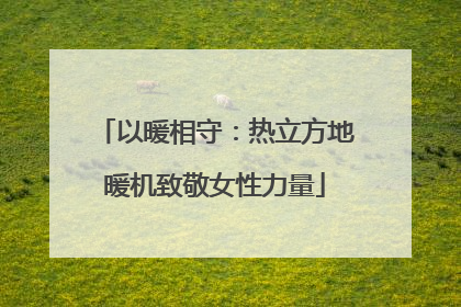 以暖相守：热立方地暖机致敬女性力量
